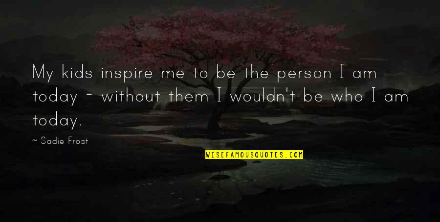 I Wouldn't Be Who I Am Today Quotes By Sadie Frost: My kids inspire me to be the person