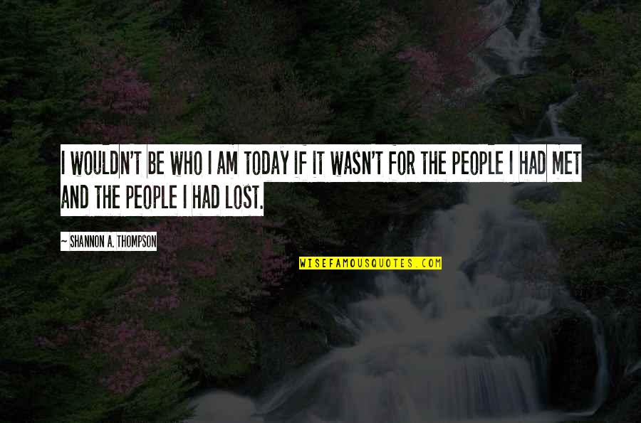I Wouldn't Be Who I Am Today Quotes By Shannon A. Thompson: I wouldn't be who I am today if