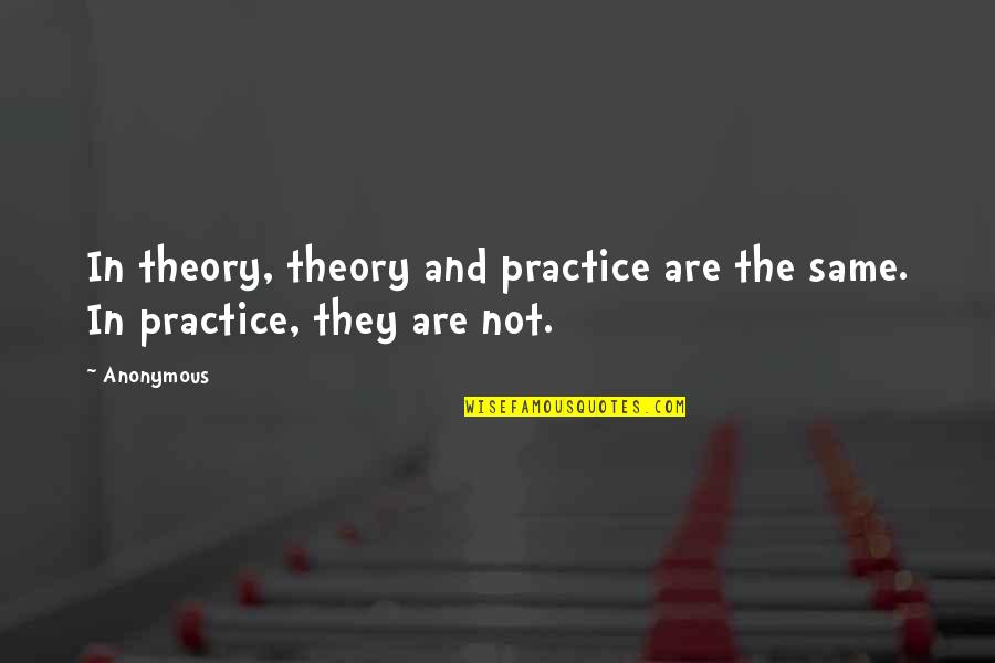 I Wouldnt Change You For The World Quotes By Anonymous: In theory, theory and practice are the same.