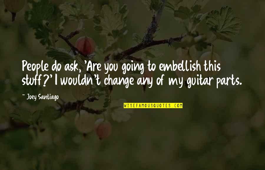 I Wouldn't Change You Quotes By Joey Santiago: People do ask, 'Are you going to embellish