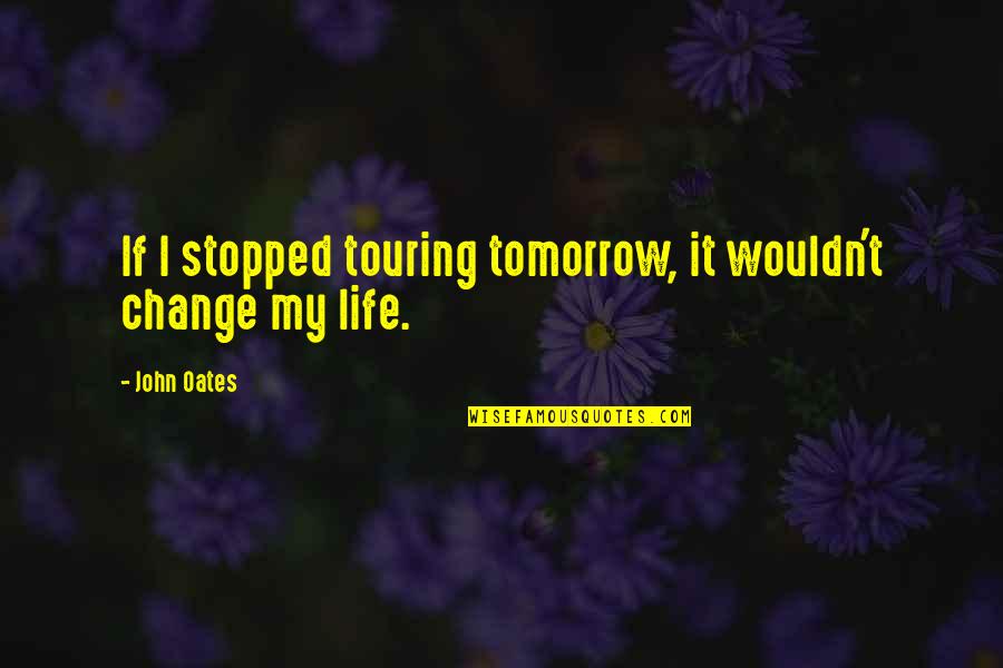 I Wouldn't Change You Quotes By John Oates: If I stopped touring tomorrow, it wouldn't change
