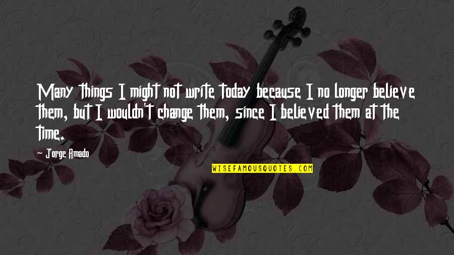 I Wouldn't Change You Quotes By Jorge Amado: Many things I might not write today because