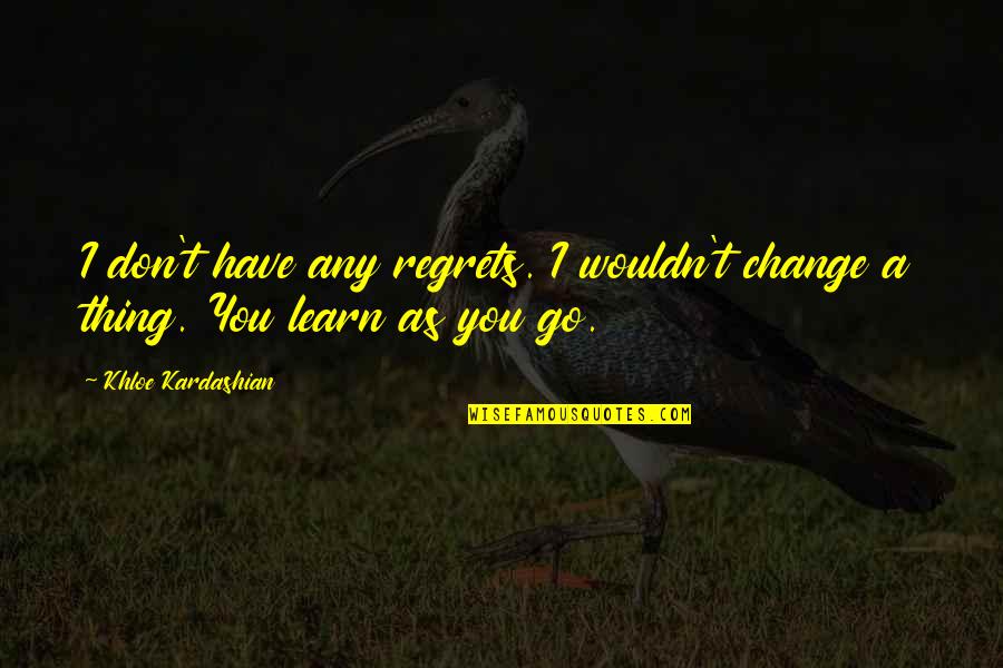 I Wouldn't Change You Quotes By Khloe Kardashian: I don't have any regrets. I wouldn't change