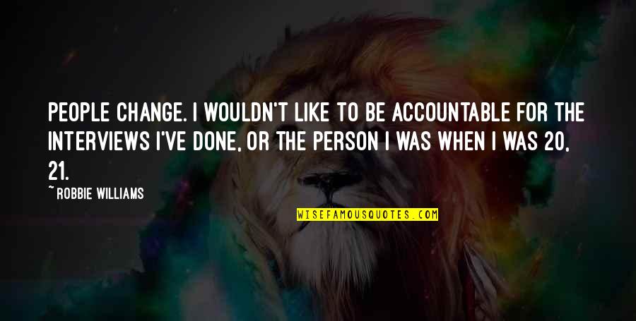 I Wouldn't Change You Quotes By Robbie Williams: People change. I wouldn't like to be accountable