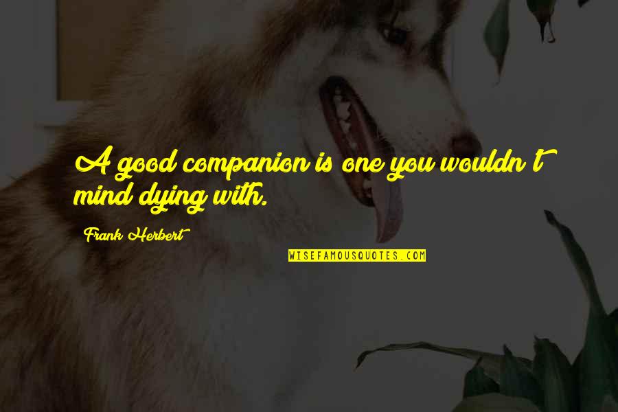 I Wouldn't Mind Dying Quotes By Frank Herbert: A good companion is one you wouldn't mind