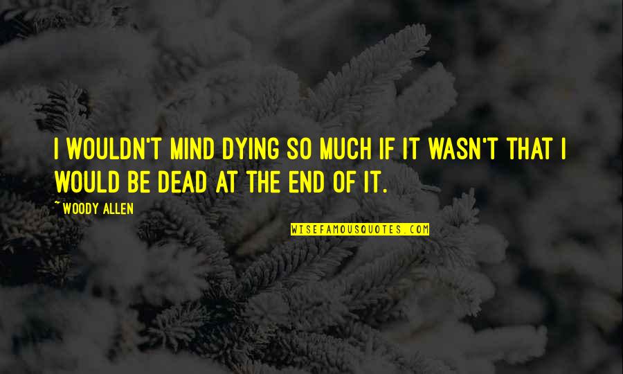 I Wouldn't Mind Dying Quotes By Woody Allen: I wouldn't mind dying so much if it