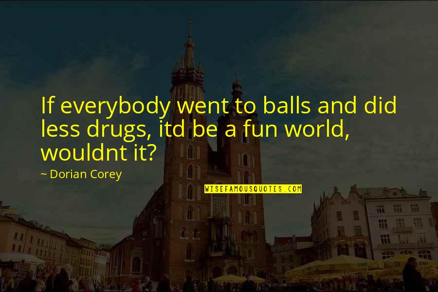 I Wouldnt Quotes By Dorian Corey: If everybody went to balls and did less