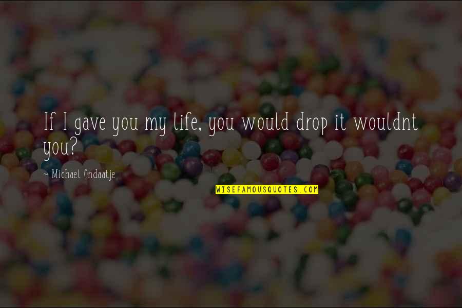 I Wouldnt Quotes By Michael Ondaatje: If I gave you my life, you would