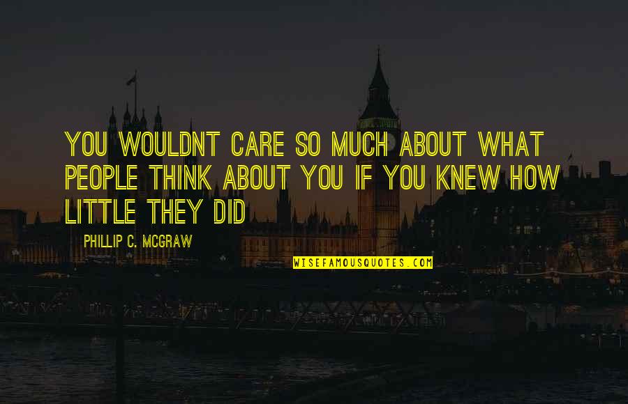 I Wouldnt Quotes By Phillip C. McGraw: You wouldnt care so much about what people