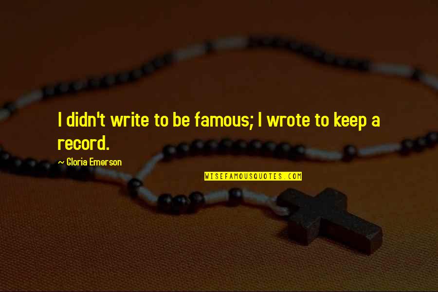 I Wrote This For You And Only You Quotes By Gloria Emerson: I didn't write to be famous; I wrote