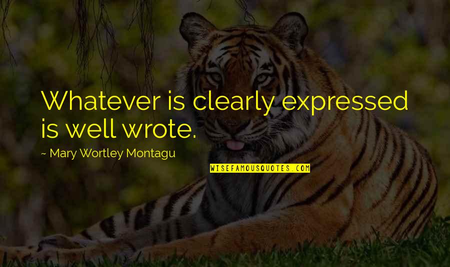 I Wrote This For You And Only You Quotes By Mary Wortley Montagu: Whatever is clearly expressed is well wrote.