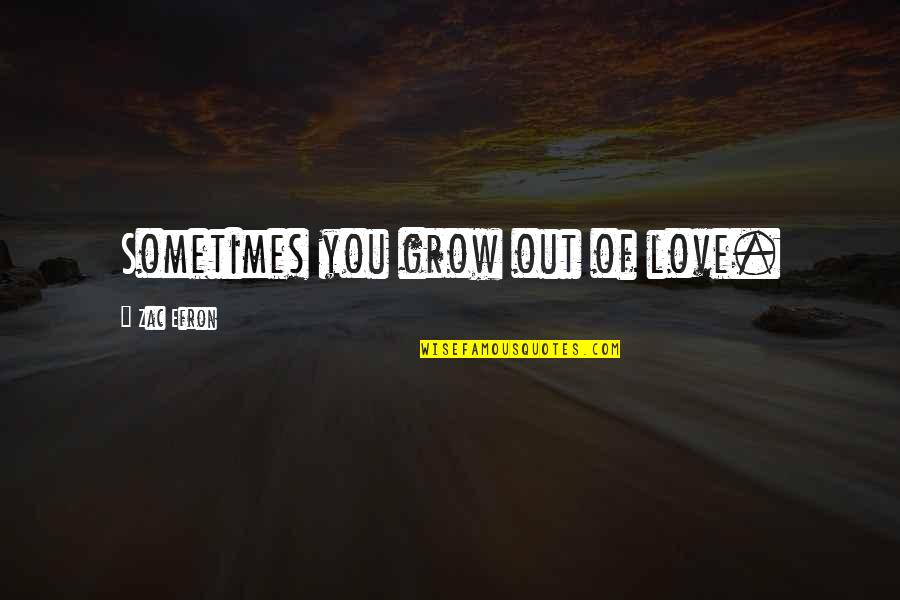 I860 Quotes By Zac Efron: Sometimes you grow out of love. I860 Quotes By Zac Efron: Sometimes you grow out of love.