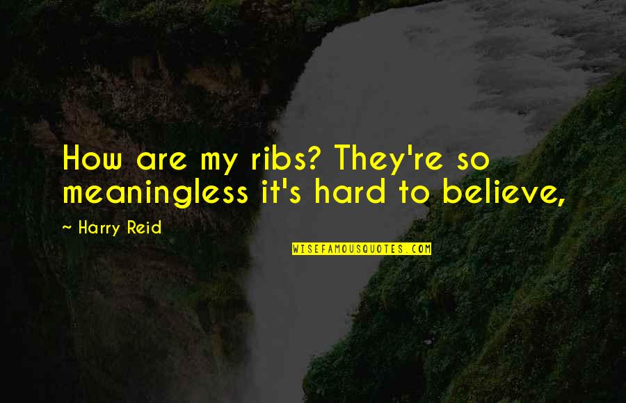I939 Quotes By Harry Reid: How are my ribs? They're so meaningless it's