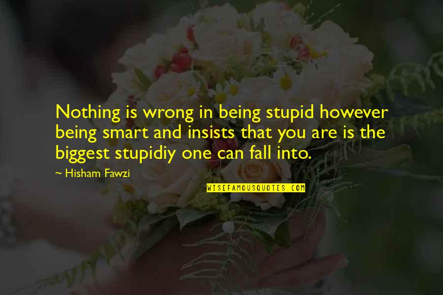 Ia Richards Quotes By Hisham Fawzi: Nothing is wrong in being stupid however being Ia Richards Quotes By Hisham Fawzi: Nothing is wrong in being stupid however being