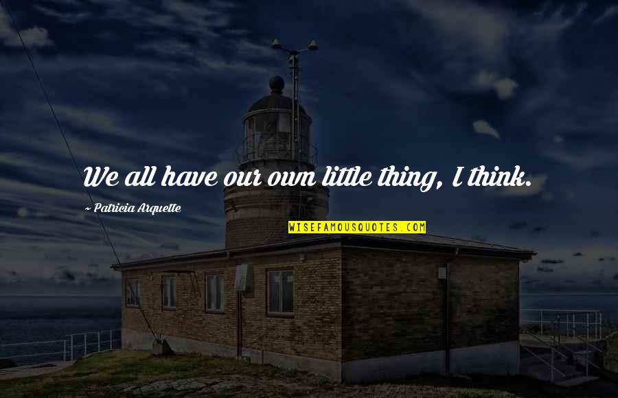 Iaccarino Kaitlyn Quotes By Patricia Arquette: We all have our own little thing, I