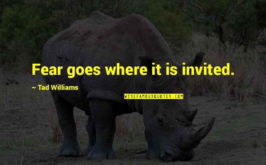Iacocca Institute Quotes By Tad Williams: Fear goes where it is invited. Iacocca Institute Quotes By Tad Williams: Fear goes where it is invited.
