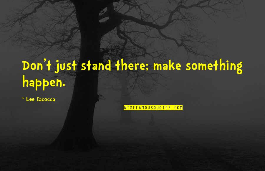 Iacocca Quotes By Lee Iacocca: Don't just stand there; make something happen.