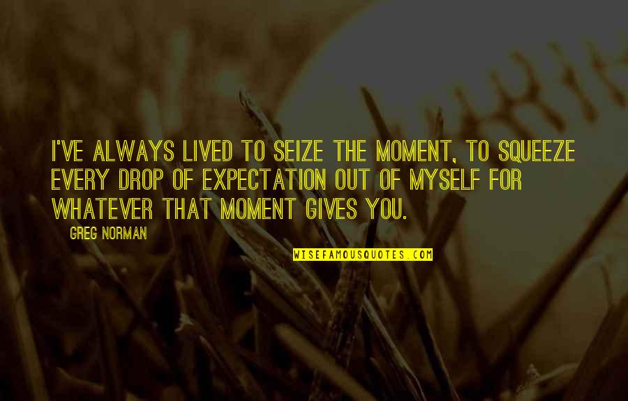 Iacopo Savelli Quotes By Greg Norman: I've always lived to seize the moment, to Iacopo Savelli Quotes By Greg Norman: I've always lived to seize the moment, to