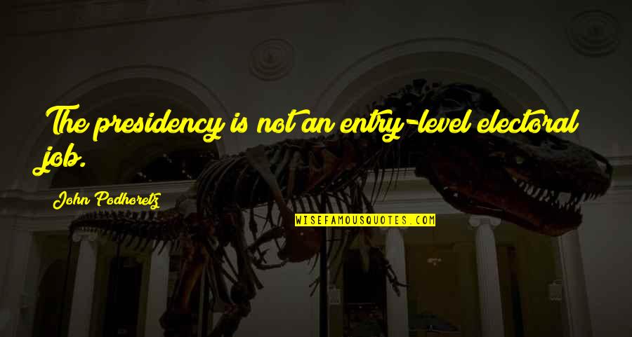 Iacopo Savelli Quotes By John Podhoretz: The presidency is not an entry-level electoral job. Iacopo Savelli Quotes By John Podhoretz: The presidency is not an entry-level electoral job.