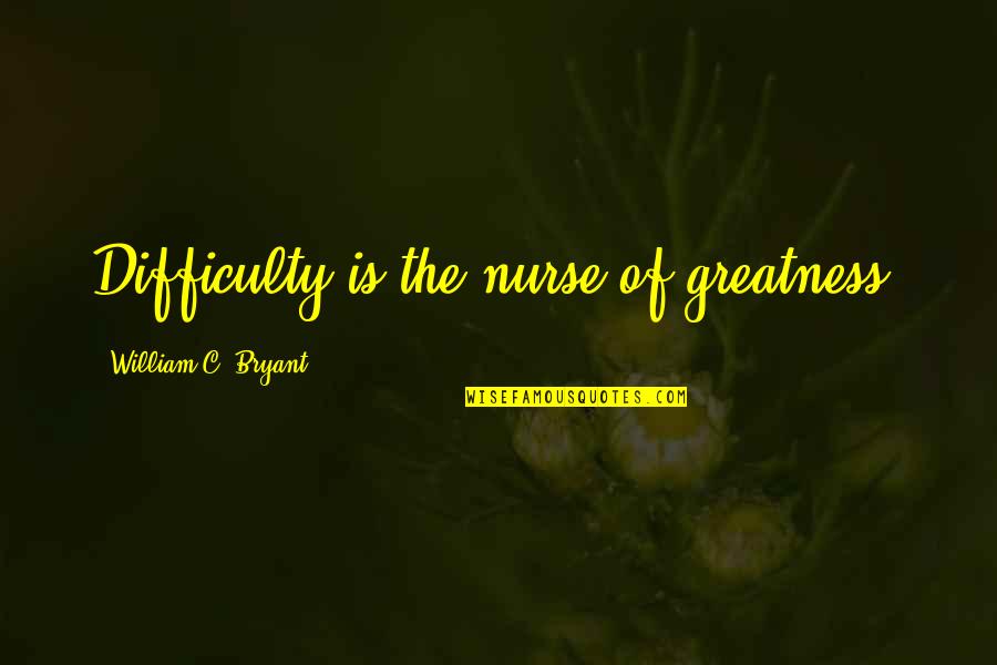 Iacovos Quotes By William C. Bryant: Difficulty is the nurse of greatness.