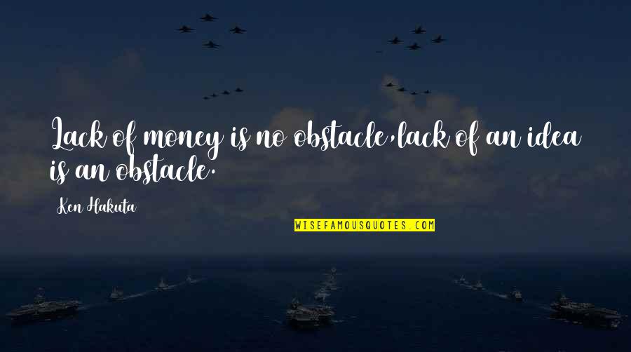 Iadeluca Quotes By Ken Hakuta: Lack of money is no obstacle,lack of an