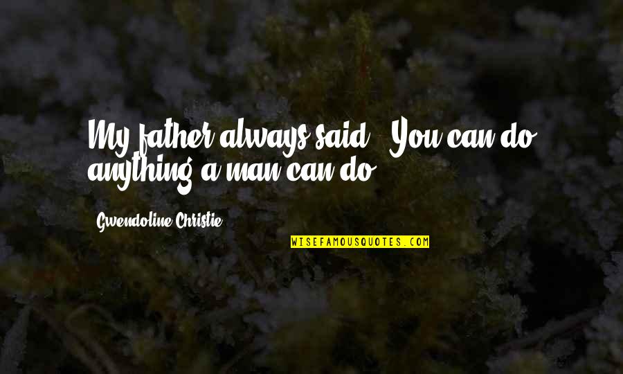 Iago Act 5 Quotes By Gwendoline Christie: My father always said, 'You can do anything