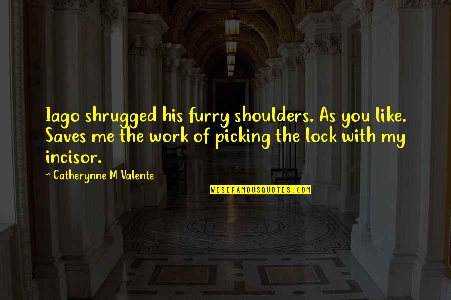 Iago Quotes By Catherynne M Valente: Iago shrugged his furry shoulders. As you like. Iago Quotes By Catherynne M Valente: Iago shrugged his furry shoulders. As you like.