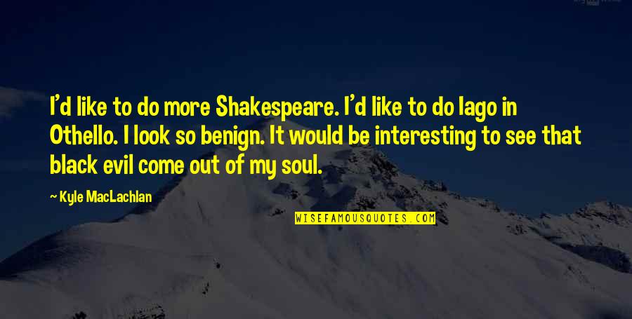 Iago Quotes By Kyle MacLachlan: I'd like to do more Shakespeare. I'd like Iago Quotes By Kyle MacLachlan: I'd like to do more Shakespeare. I'd like