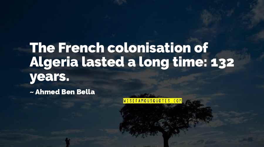 Iago Trustworthy Quotes By Ahmed Ben Bella: The French colonisation of Algeria lasted a long