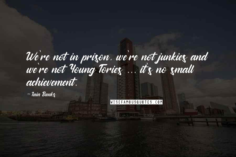 Iain Banks quotes: We're not in prison, we're not junkies and we're not Young Tories ... it's no small achievement.