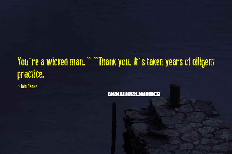 Iain Banks quotes: You're a wicked man." "Thank you. It's taken years of diligent practice.