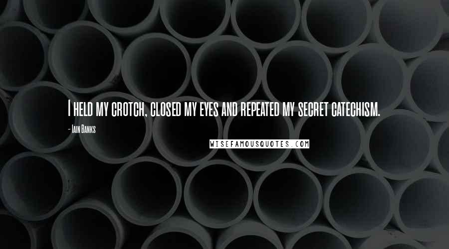 Iain Banks quotes: I held my crotch, closed my eyes and repeated my secret catechism.