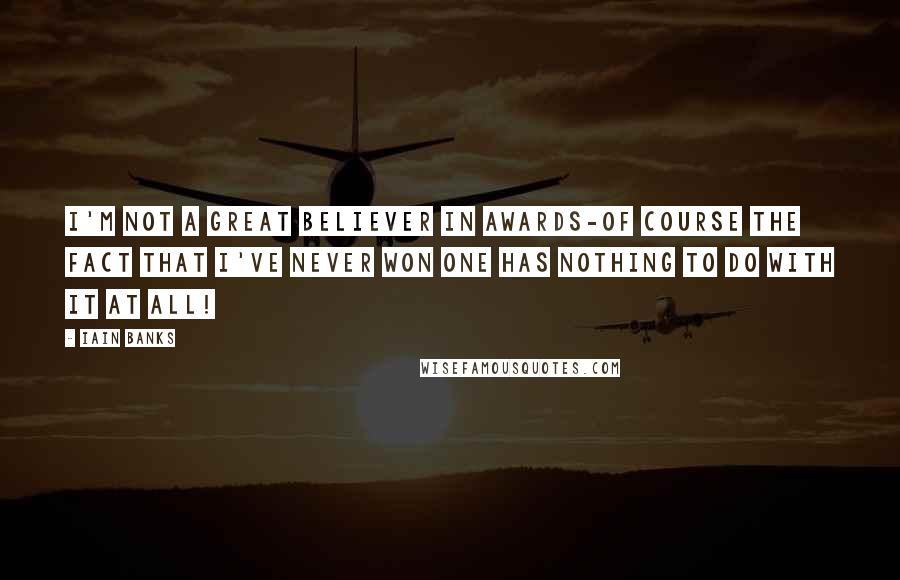 Iain Banks quotes: I'm not a great believer in awards-of course the fact that I've never won one has nothing to do with it at all! Iain Banks quotes: I'm not a great believer in awards-of course the fact that I've never won one has nothing to do with it at all!