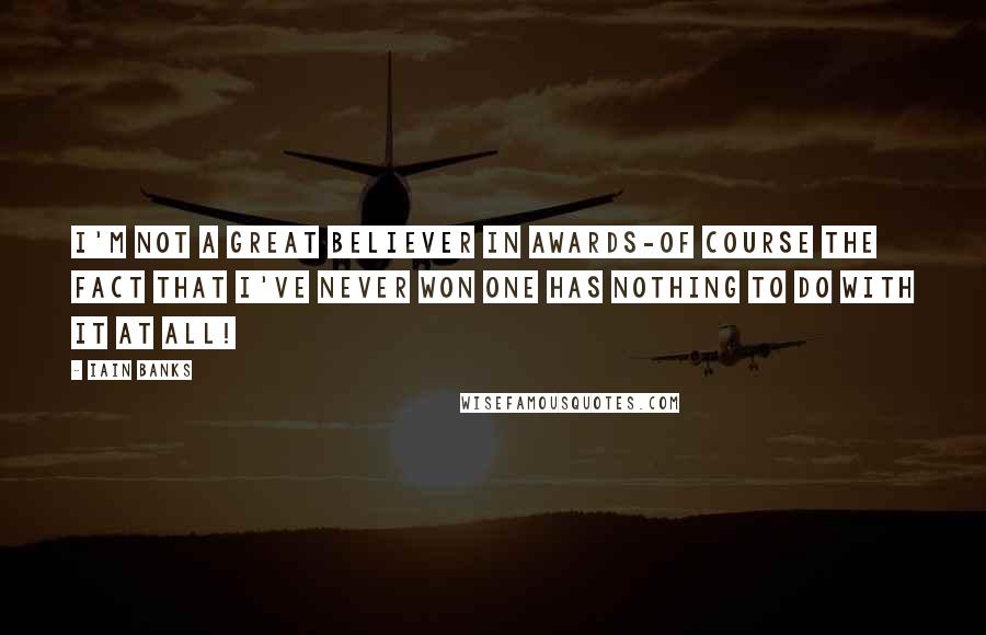 Iain Banks quotes: I'm not a great believer in awards-of course the fact that I've never won one has nothing to do with it at all!