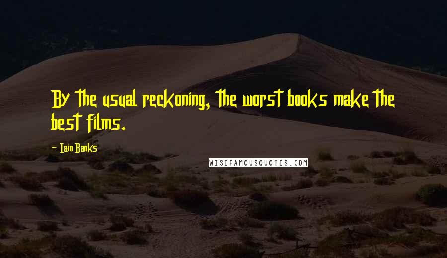 Iain Banks quotes: By the usual reckoning, the worst books make the best films.