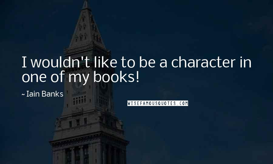 Iain Banks quotes: I wouldn't like to be a character in one of my books!