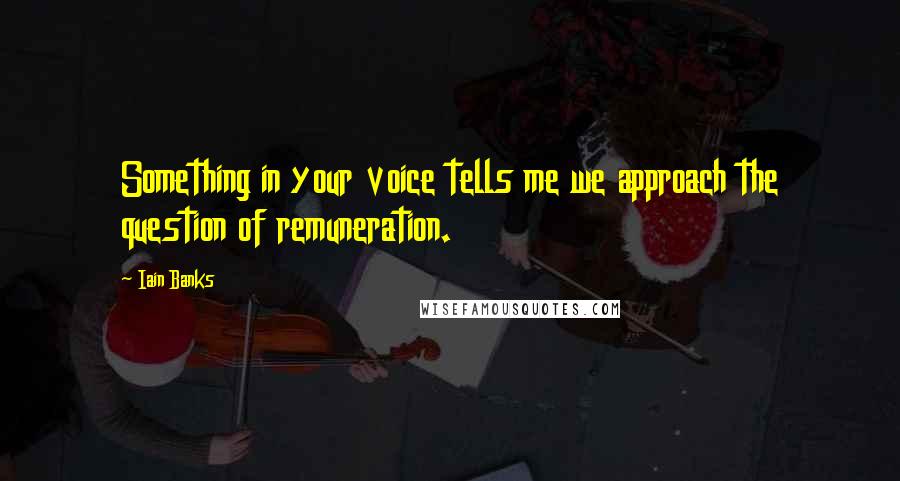 Iain Banks quotes: Something in your voice tells me we approach the question of remuneration.