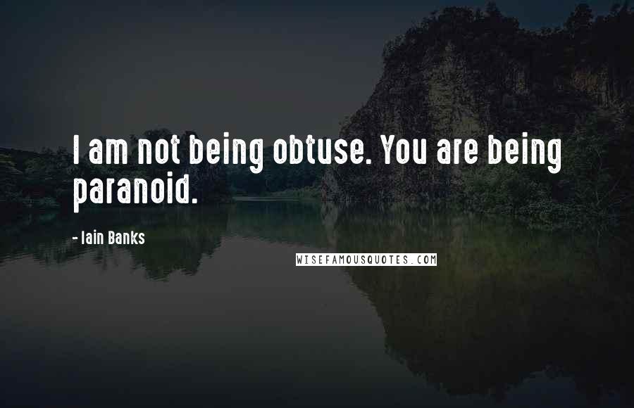 Iain Banks quotes: I am not being obtuse. You are being paranoid.