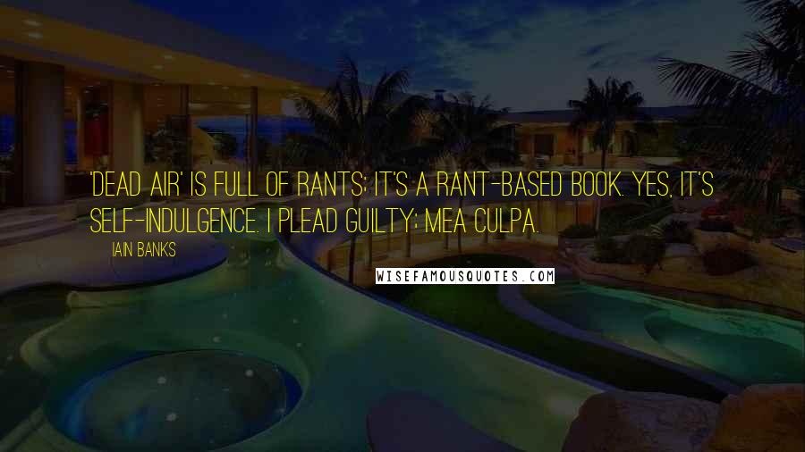 Iain Banks quotes: 'Dead Air' is full of rants; it's a rant-based book. Yes, it's self-indulgence. I plead guilty; mea culpa. Iain Banks quotes: 'Dead Air' is full of rants; it's a rant-based book. Yes, it's self-indulgence. I plead guilty; mea culpa.
