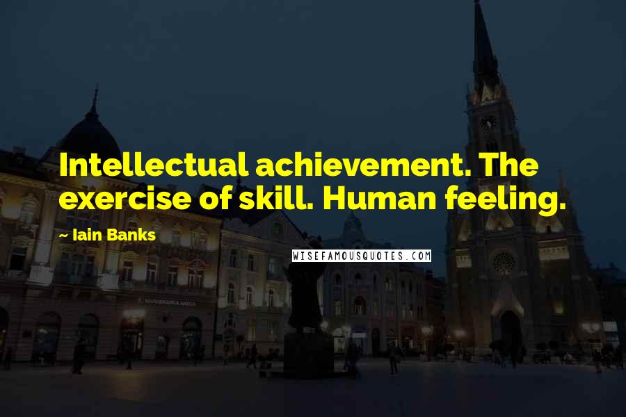 Iain Banks quotes: Intellectual achievement. The exercise of skill. Human feeling.