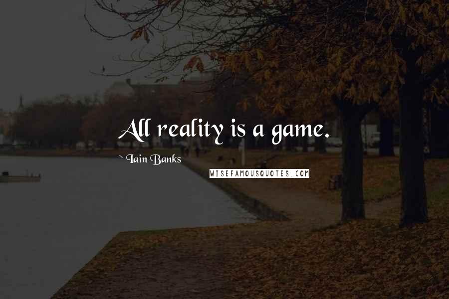 Iain Banks quotes: All reality is a game.