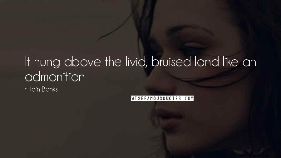 Iain Banks quotes: It hung above the livid, bruised land like an admonition