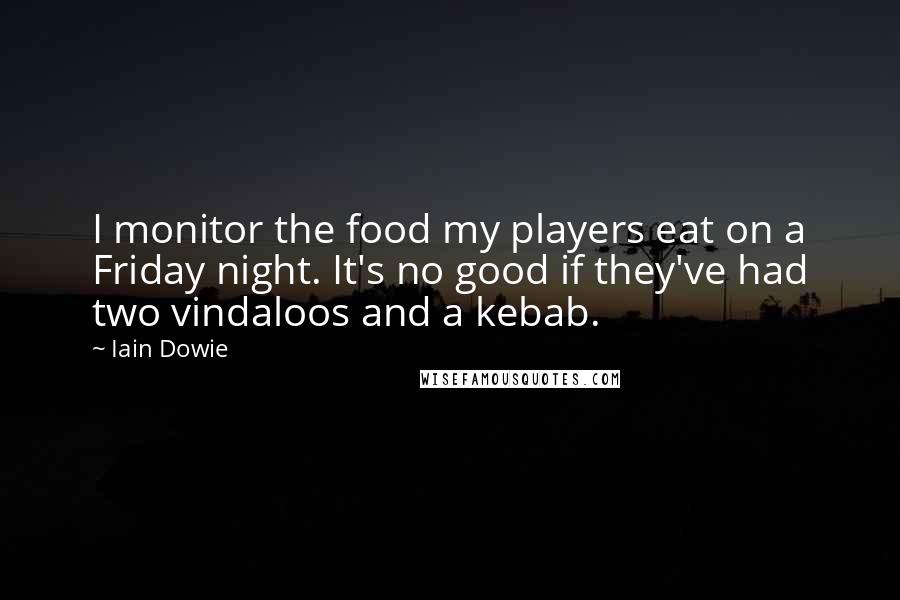 Iain Dowie quotes: I monitor the food my players eat on a Friday night. It's no good if they've had two vindaloos and a kebab.