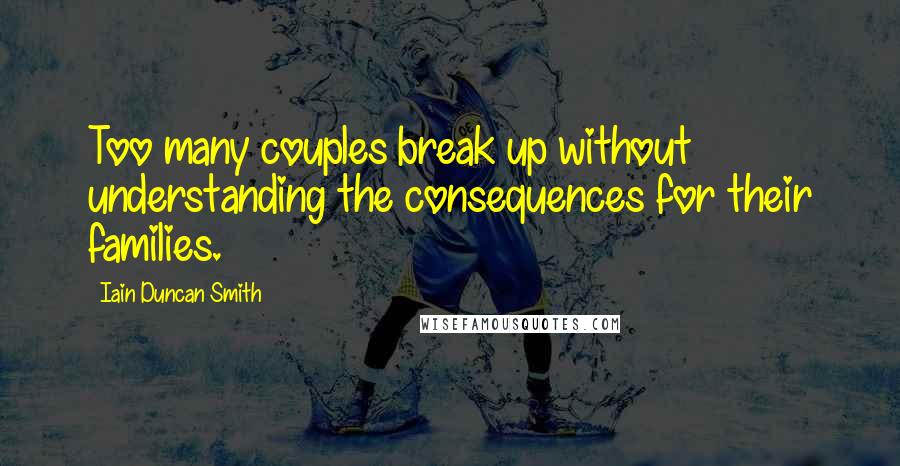 Iain Duncan Smith quotes: Too many couples break up without understanding the consequences for their families.