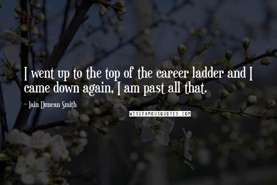 Iain Duncan Smith quotes: I went up to the top of the career ladder and I came down again, I am past all that.