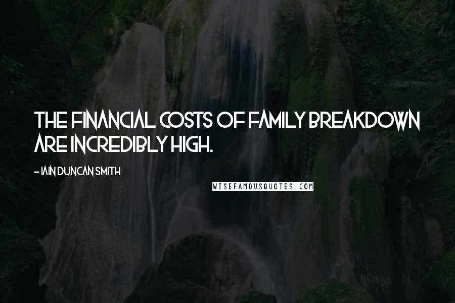 Iain Duncan Smith quotes: The financial costs of family breakdown are incredibly high.