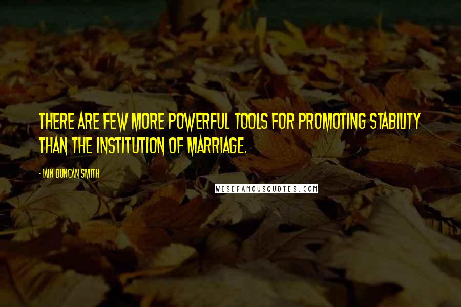 Iain Duncan Smith quotes: There are few more powerful tools for promoting stability than the institution of marriage.