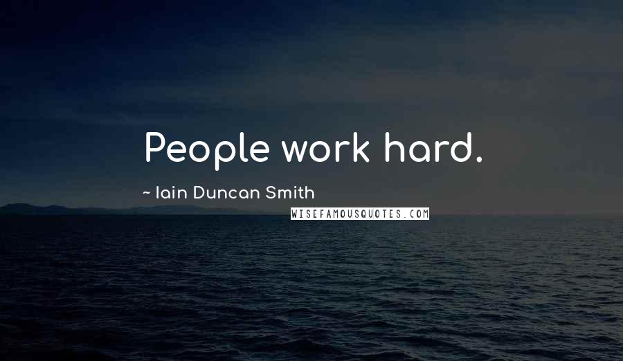 Iain Duncan Smith quotes: People work hard.