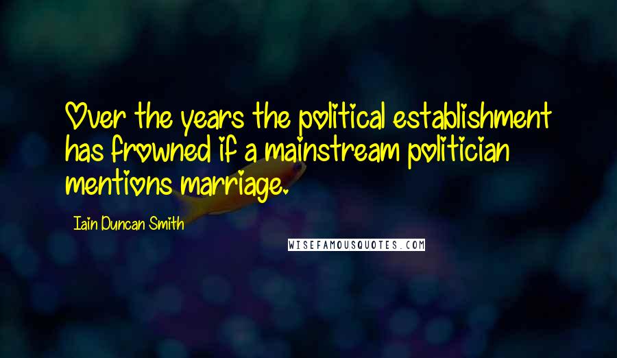 Iain Duncan Smith quotes: Over the years the political establishment has frowned if a mainstream politician mentions marriage. Iain Duncan Smith quotes: Over the years the political establishment has frowned if a mainstream politician mentions marriage.