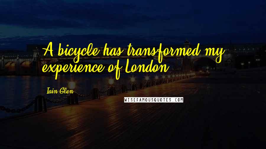 Iain Glen quotes: A bicycle has transformed my experience of London.